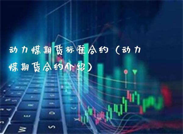 动力煤期货标准合约（动力煤期货合约介绍） (https://www.njaxzs.com/) 期货直播间 第1张