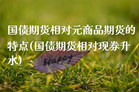 国债期货相对元商品期货的特点(国债期货相对现券升水) (https://www.njaxzs.com/) 黄金期货 第1张