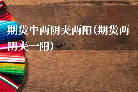 期货中两阴夹两阳(期货两阴夹一阳) (https://www.njaxzs.com/) 内盘期货 第1张