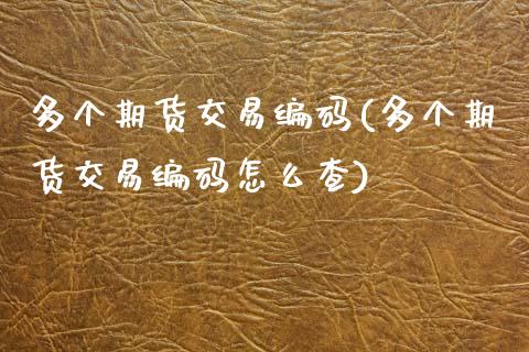 多个期货交易编码(多个期货交易编码怎么查) (https://www.njaxzs.com/) 期货开户 第1张