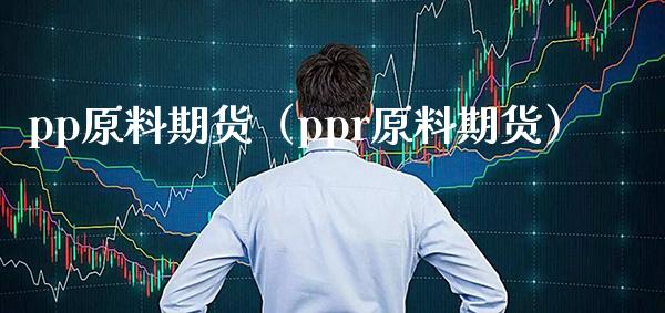 pp原料期货（ppr原料期货） (https://www.njaxzs.com/) 内盘期货 第1张
