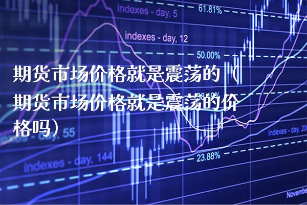 期货市场就是震荡的（期货市场就是震荡的吗） (https://www.njaxzs.com/) 期货行情 第1张