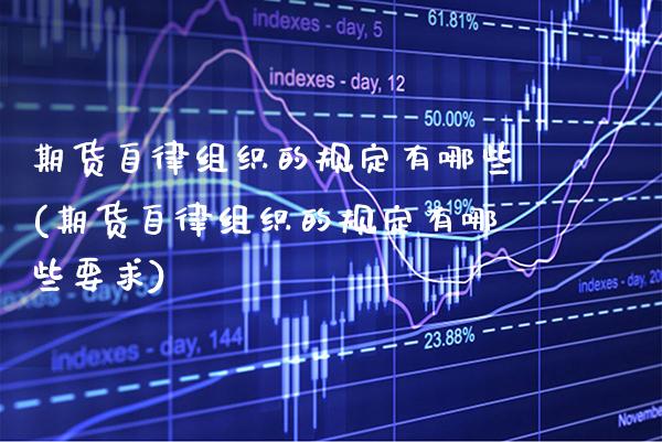 期货自律组织的规定有哪些(期货自律组织的规定有哪些要求) (https://www.njaxzs.com/) 内盘期货 第1张
