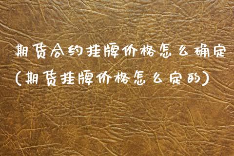 期货合约挂牌价格怎么确定(期货挂牌价格怎么定的) (https://www.njaxzs.com/) 期货直播间 第1张