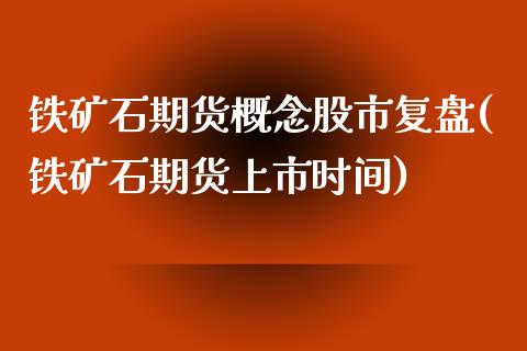 铁矿石期货概念股市复盘(铁矿石期货上市时间) (https://www.njaxzs.com/) 期货开户 第1张
