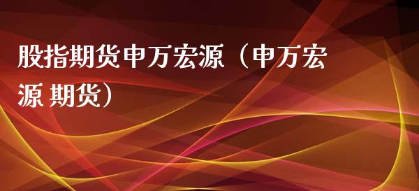 股指期货申万宏源（申万宏源 期货） (https://www.njaxzs.com/) 黄金期货 第1张