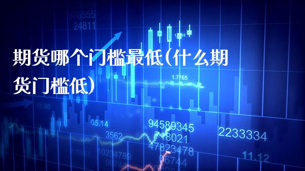 期货哪个门槛最低(什么期货门槛低) (https://www.njaxzs.com/) 黄金期货 第1张