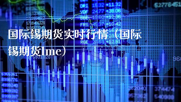 国际锡期货实时行情（国际锡期货lme） (https://www.njaxzs.com/) 期货开户 第1张