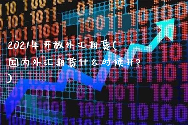 2021年开放外汇期货(国内外汇期货什么时候开?) (https://www.njaxzs.com/) 黄金期货 第1张