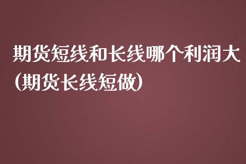 期货短线和长线哪个利润大(期货长线短做) (https://www.njaxzs.com/) 期货直播间 第1张