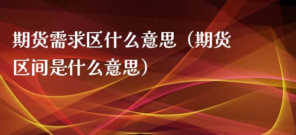 期货需求区什么意思（期货区间是什么意思） (https://www.njaxzs.com/) 期货直播间 第1张