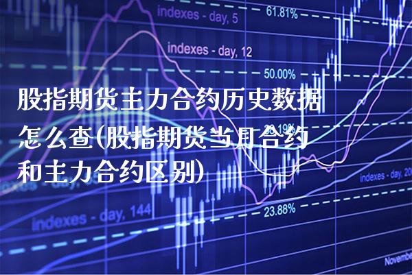 股指期货主力合约历史数据怎么查(股指期货当月合约和主力合约区别) (https://www.njaxzs.com/) 期货开户 第1张