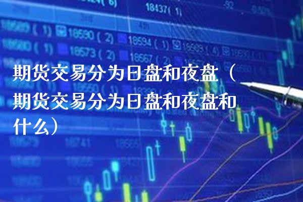 期货交易分为日盘和夜盘（期货交易分为日盘和夜盘和什么） (https://www.njaxzs.com/) 期货开户 第1张