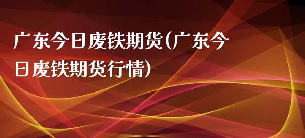 广东今日废铁期货(广东今日废铁期货行情) (https://www.njaxzs.com/) 期货直播间 第1张