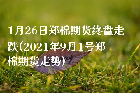 1月26日郑棉期货终盘走跌(2021年9月1号郑棉期货走势) (https://www.njaxzs.com/) 原油期货 第1张