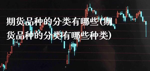 期货品种的分类有哪些(期货品种的分类有哪些种类) (https://www.njaxzs.com/) 期货行情 第1张