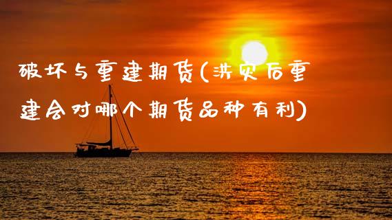 破坏与重建期货(洪灾后重建会对哪个期货品种有利) (https://www.njaxzs.com/) 期货直播间 第1张