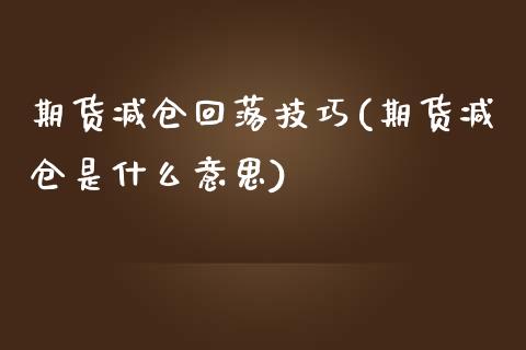 期货减仓回落技巧(期货减仓是什么意思) (https://www.njaxzs.com/) 原油期货 第1张