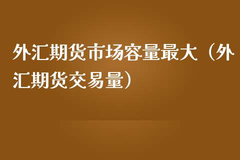 外汇期货市场容量最大（外汇期货交易量） (https://www.njaxzs.com/) 期货直播间 第1张