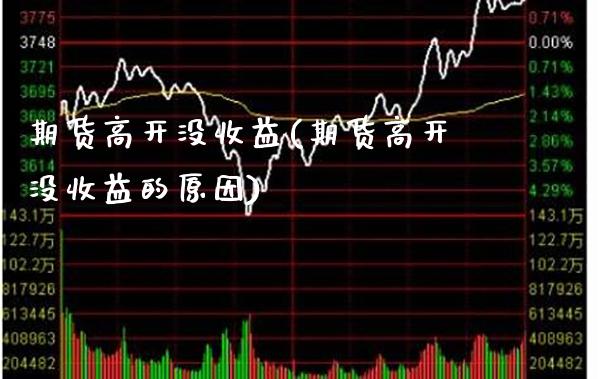 期货高开没收益(期货高开没收益的原因) 内盘期货 第1张-爱新财经 期货高开没收益(期货高开没收益的原因) (https://www.njaxzs.com/) 内盘期货 第1张