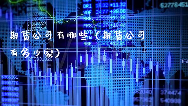 期货公司有哪些（期货公司有多少家） (https://www.njaxzs.com/) 期货直播间 第1张