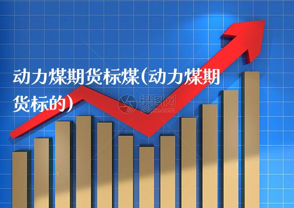 动力煤期货标煤(动力煤期货标的) (https://www.njaxzs.com/) 黄金期货 第1张