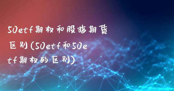 50etf期权和股指期货区别(50etf和50etf期权的区别) (https://www.njaxzs.com/) 期货投资 第1张