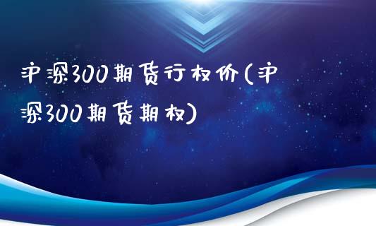 沪深300期货行权价(沪深300期货期权) (https://www.njaxzs.com/) 原油期货 第1张