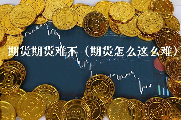 期货期货难不（期货怎么这么难） (https://www.njaxzs.com/) 期货直播间 第1张