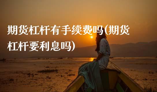 期货杠杆有手续费吗(期货杠杆要利息吗) (https://www.njaxzs.com/) 期货直播间 第1张
