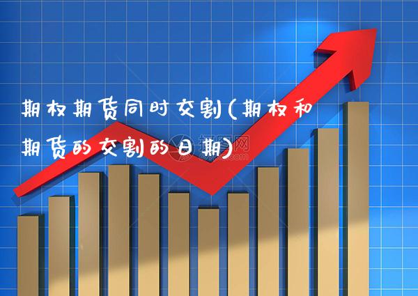 期权期货同时交割(期权和期货的交割的日期) (https://www.njaxzs.com/) 期货投资 第1张