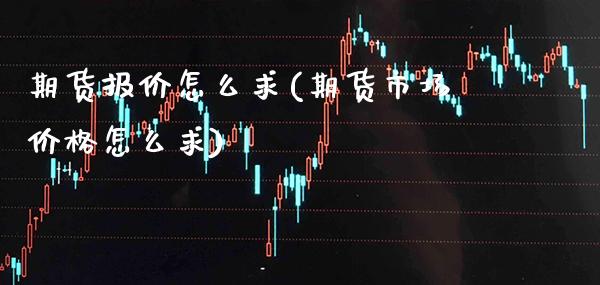 期货报价怎么求(期货市场价格怎么求) (https://www.njaxzs.com/) 内盘期货 第1张