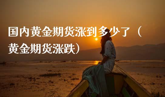 国内黄金期货涨到多少了（黄金期货涨跌） (https://www.njaxzs.com/) 黄金期货 第1张