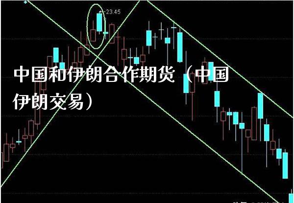 中国和伊朗合作期货（中国伊朗交易） (https://www.njaxzs.com/) 期货直播间 第1张