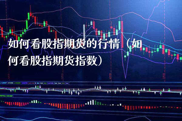 如何看股指期货的行情（如何看股指期货指数） (https://www.njaxzs.com/) 期货直播间 第1张