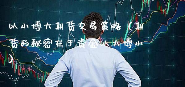以小博大期货交易策略（期货的秘密在于资金以大博小） (https://www.njaxzs.com/) 期货行情 第1张