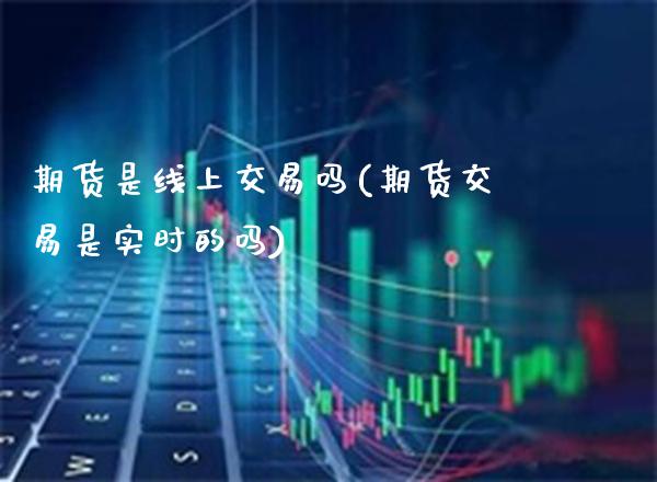 期货是线上交易吗(期货交易是实时的吗) (https://www.njaxzs.com/) 期货直播间 第1张