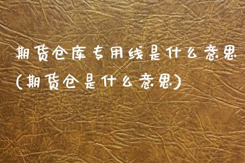 期货仓库专用线是什么意思(期货仓是什么意思) (https://www.njaxzs.com/) 期货投资 第1张