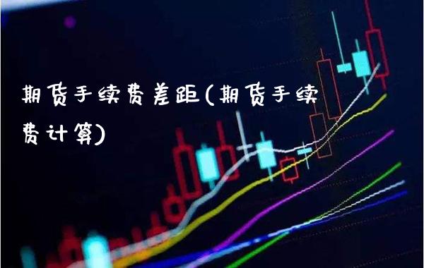期货手续费差距(期货手续费计算) (https://www.njaxzs.com/) 原油期货 第1张