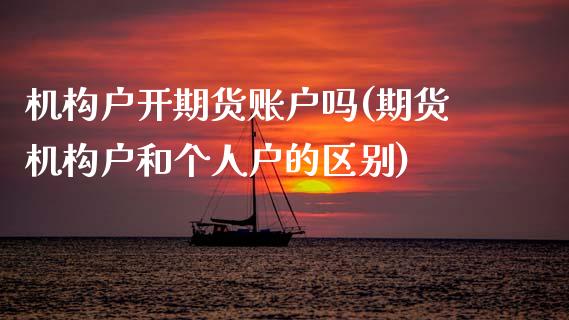 机构户开期货账户吗(期货机构户和个人户的区别) (https://www.njaxzs.com/) 期货投资 第1张