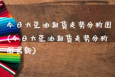 今日大豆油期货走势分析图(今日大豆油期货走势分析图最新) (https://www.njaxzs.com/) 期货行情 第1张