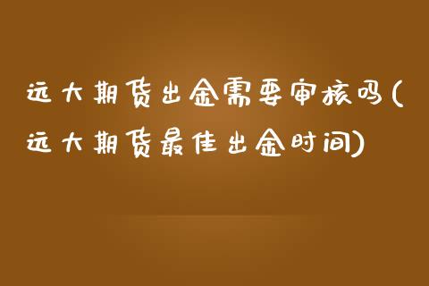 远大期货出金需要审核吗(远大期货最佳出金时间) (https://www.njaxzs.com/) 原油期货 第1张