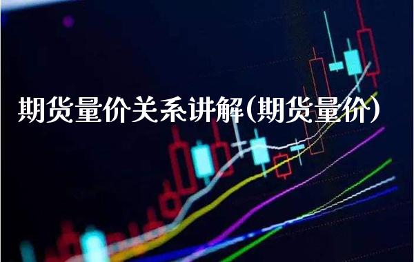 期货量价关系讲解(期货量价) (https://www.njaxzs.com/) 期货行情 第1张