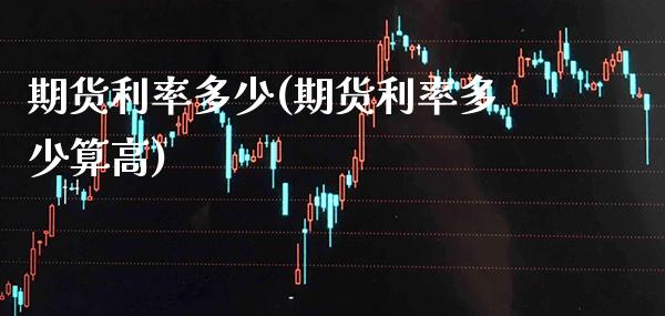 期货利率多少(期货利率多少算高) (https://www.njaxzs.com/) 期货行情 第1张