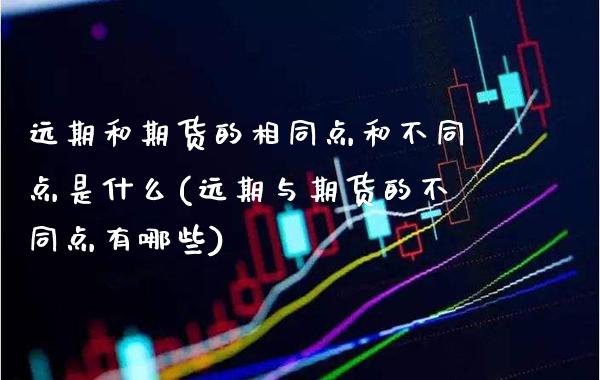 远期和期货的相同点和不同点是什么(远期与期货的不同点有哪些) (https://www.njaxzs.com/) 期货行情 第1张