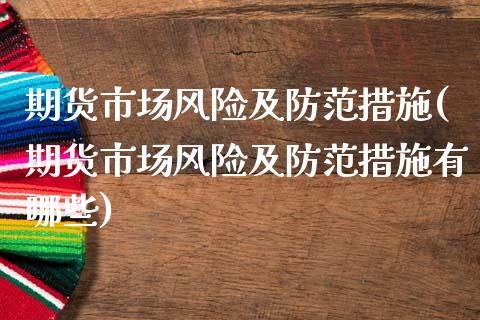 期货市场风险及防范措施(期货市场风险及防范措施有哪些) (https://www.njaxzs.com/) 期货直播间 第1张
