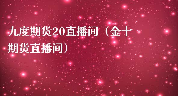 九度期货20直播间（金十期货直播间） (https://www.njaxzs.com/) 期货直播间 第1张