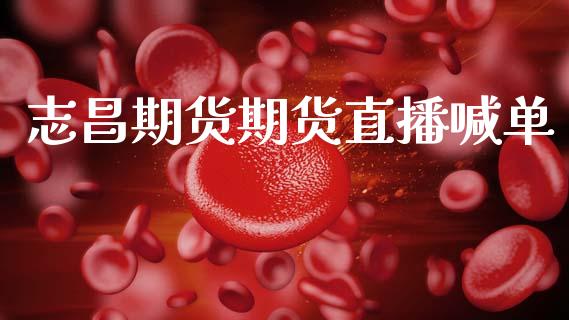 志昌期货期货直播喊单 (https://www.njaxzs.com/) 期货直播间 第1张