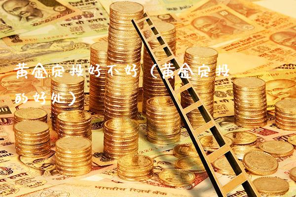 黄金定投好不好（黄金定投的好处） (https://www.njaxzs.com/) 黄金期货 第1张