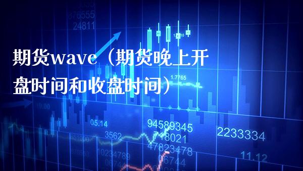 期货wave（期货晚上时间和收盘时间） (https://www.njaxzs.com/) 原油期货 第1张